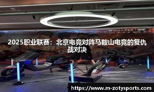 2025职业联赛：北京电竞对阵马鞍山电竞的复仇战对决