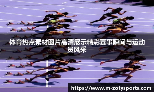 体育热点素材图片高清展示精彩赛事瞬间与运动员风采