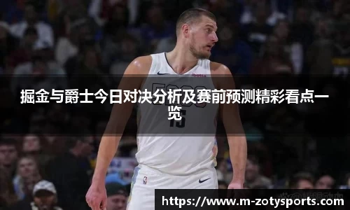掘金与爵士今日对决分析及赛前预测精彩看点一览