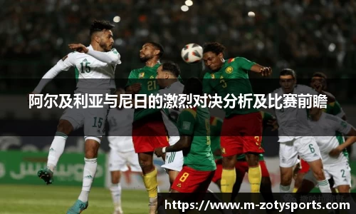 阿尔及利亚与尼日的激烈对决分析及比赛前瞻