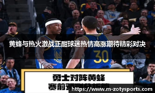 黄蜂与热火激战正酣球迷热情高涨期待精彩对决